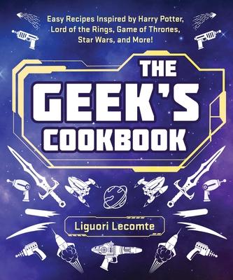 The Geek’’s Cookbook: Easy Recipes Inspired by Harry Potter, Lord of the Rings, Game of Thrones, Star Wars, and More!