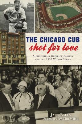 The Chicago Cub Shot for Love: A Showgirl’’s Crime of Passion and the 1932 World Series