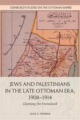 Jews and Palestinians in the Late Ottoman Era, 19081914: Claiming the Homeland