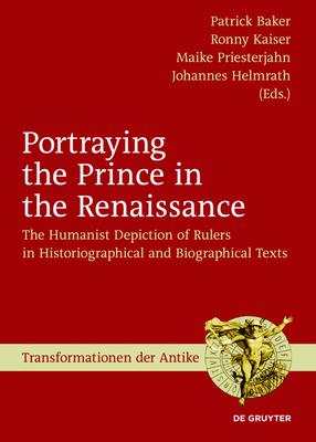 Portraying the Prince in the Renaissance: The Humanist Depiction of Rulers in Historiographical and Biographical Texts