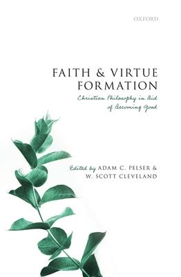 Faith and Virtue Formation: Christian Philosophy in Aid of Becoming Good