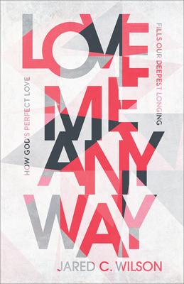 Love Me Anyway: How God’’s Perfect Love Fills Our Deepest Longing