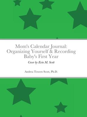 Mom’’s Calendar Journal: Organizing Yourself & Recording Baby’’s First Year: Gender Neutral/Green
