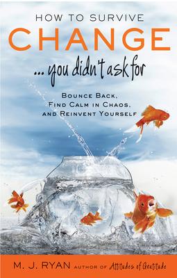 How to Survive Change . . . You Didn’’t Ask for: Bounce Back, Find Calm in Chaos, and Reinvent Yourself