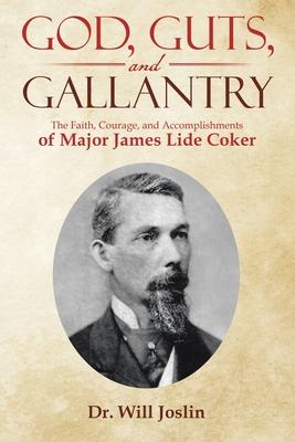 God, Guts, and Gallantry: The Faith, Courage, and Accomplishments of Major James Lide Coker