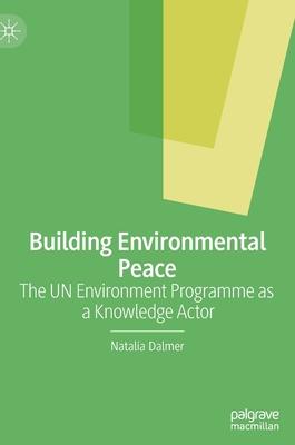 Building Environmental Peace: The Un Environment Programme as a Knowledge Actor