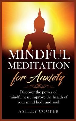 Mindful meditation for anxiety: Discover the power of mindfulness, improve the health of your mind body