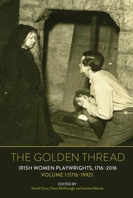 The Golden Thread: Irish Women Playwrights, Volume 1 (1716-1992)