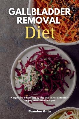 Gallbladder Removal Diet: A Beginner’’s 3-Week Step-by-Step Guide After Gallbladder Surgery, With Curated Recipes