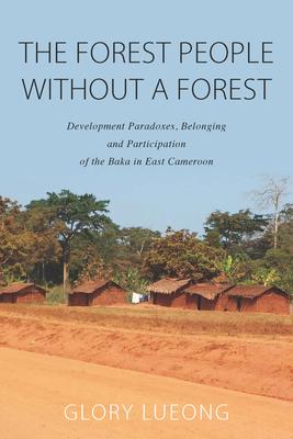 The Forest People Without a Forest: Development Paradoxes, Belonging and Participation of the Baka in East Cameroon