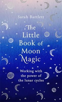 The Little Book of Moon Magic: Working with the Power of the Lunar Cycles