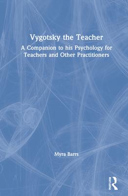 Vygotsky the Teacher: A Companion to His Psychology for Teachers and Other Practitioners