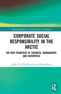 Corporate Social Responsibility in the Arctic: The New Frontiers of Business, Management, and Enterprise