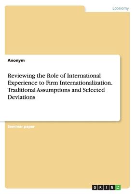 Reviewing the Role of International Experience to Firm Internationalization. Traditional Assumptions and Selected Deviations