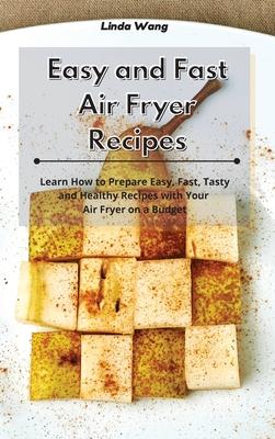 Easy and Fast Air Fryer Recipes: Learn How to Prepare Easy, Fast, Tasty and Healthy Recipes with Your Air Fryer on a Budget