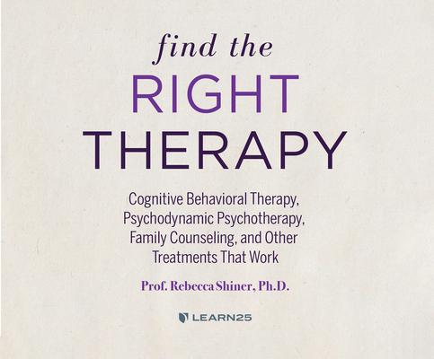 Find the Right Therapy: Cognitive Behavioral Therapy, Psychodynamic Psychotherapy, Family Counseling, and Other Treatments That Work