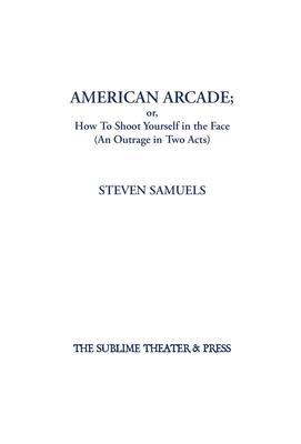 American Arcade; or, How To Shoot Yourself in the Face: (An Outrage in Two Acts)