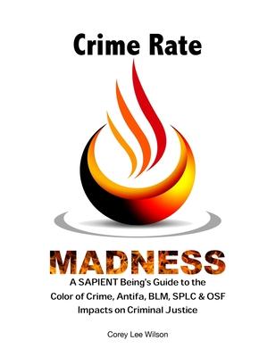 Crime Rate Madness: A SAPIENT Being’’s Guide to the Color of Crime, Antifa, BLM, SPLC & OSF Impacts on Criminal Justice