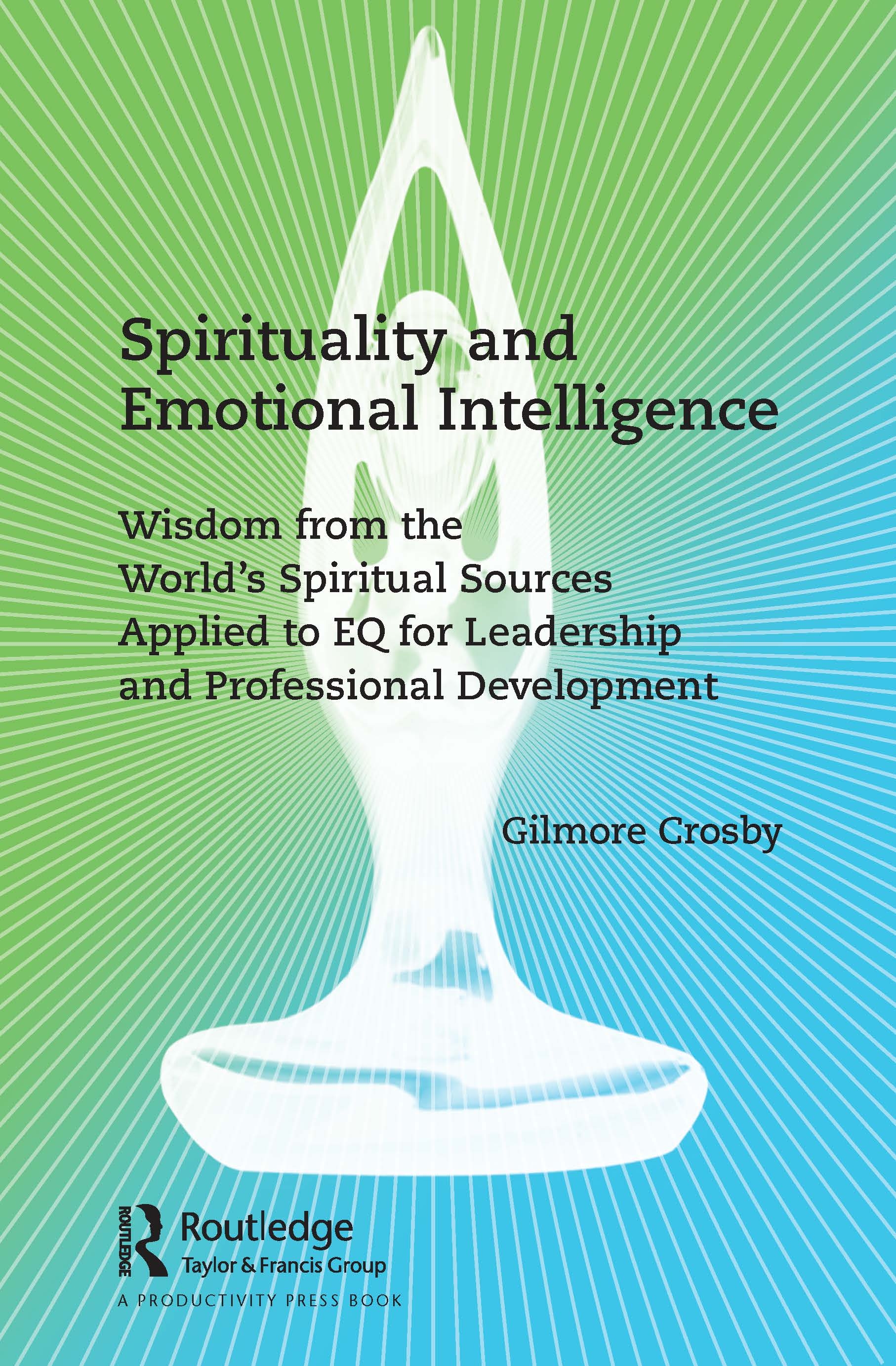 Spirituality and Emotional Intelligence: Wisdom from the World’’s Spiritual Sources Applied to Eq for Leadership and Professional Development