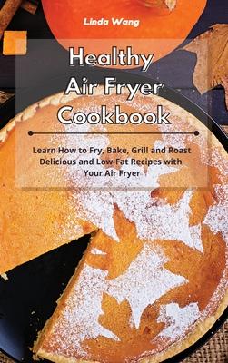 Healthy Air Fryer Cookbook: Learn How to Fry, Bake, Grill and Roast Delicious and Low-Fat Recipes with Your Air Fryer