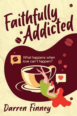 Faithfully Addicted: What happens when love can’’t happen?