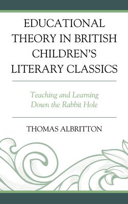 Educational Theory in British Children’’s Literary Classics: Teaching and Learning Down the Rabbit Hole