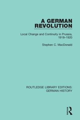 A German Revolution: Local Change and Continuity in Prussia, 1918 - 1920