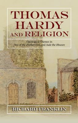 Thomas Hardy and Religion: Theological Themes in Tess of the d’’Urbervilles and Jude the Obscure