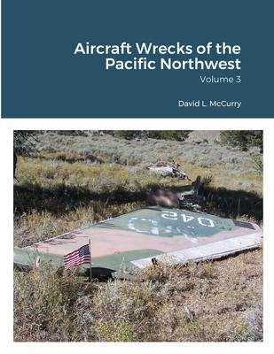 Aircraft Wrecks of the Pacific Northwest: Volume 3