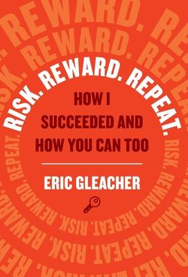 Risk. Reward. Repeat.: How I Succeeded and How You Can Too