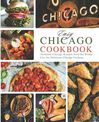 Easy Chicago Cookbook: Authentic Chicago Recipes from the Windy City for Delicious Chicago Cooking