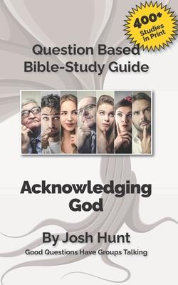 Question-based Bible Study Guide -- Acknowledging God: Good Questions Have Groups Talking