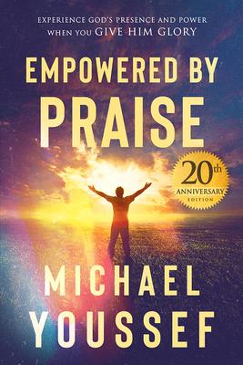 Empowered by Praise: Experiencing God’’s Presence and Power When You Give Him Glory