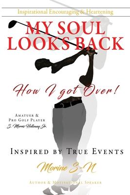 Inspirational Encouraging & Heartening My Soul Looks Back: How I got Over! Amatuer & Pro Golf Player Inspired by True Events Author & Motivational Spe