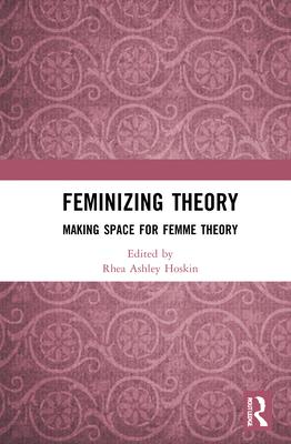 Feminizing Theory: Making Space for Femme Theory