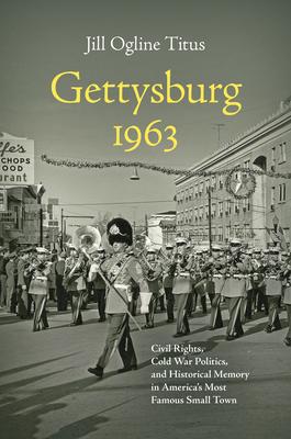 Gettysburg 1963: Civil Rights, Cold War Politics, and Historical Memory in America’’s Most Famous Small Town