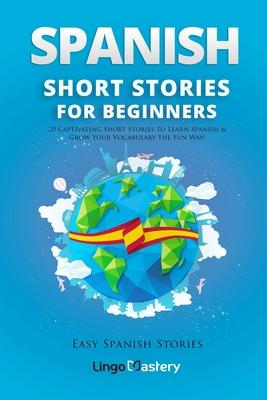 Spanish Short Stories for Beginners: 20 Captivating Short Stories to Learn Spanish & Grow Your Vocabulary the Fun Way!