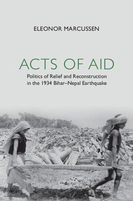 Acts of Aid: The Politics of Relief and Reconstruction After the 1934 Bihar-Nepal Earthquake