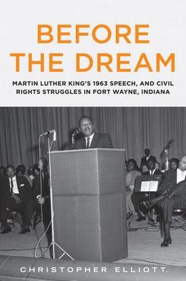 Before the Dream: Martin Luther King’’s 1963 Speech, and Civil Rights Struggles in Fort Wayne, Indiana