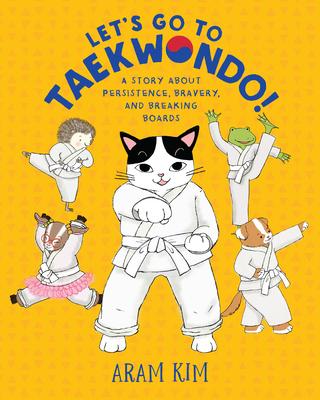 Let’’s Go to Taekwondo!: A Story about Persistence, Bravery, and Breaking Boards