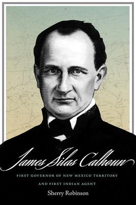 James Silas Calhoun: First Governor of New Mexico Territory and First Indian Agent