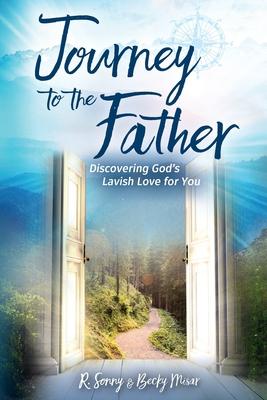 Journey to the Father: Discovering God’’s Lavish Love for You