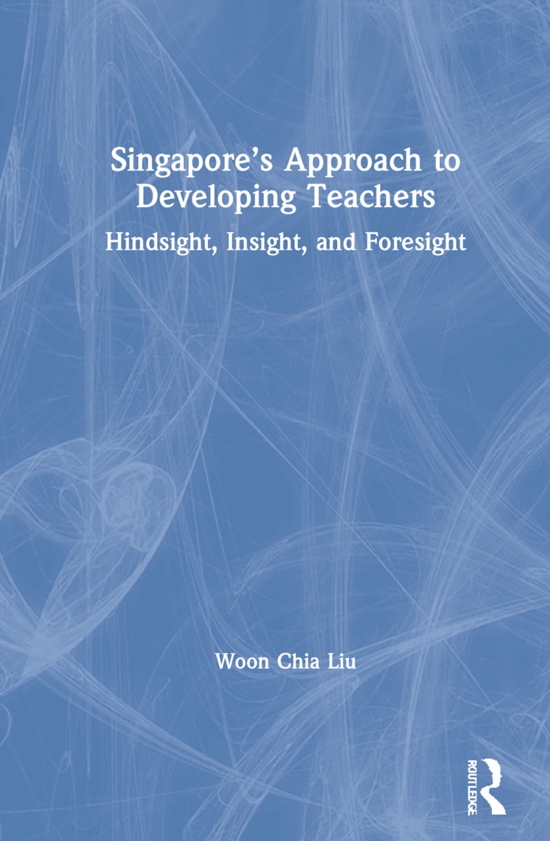 Singapore’’s Approach to Developing Teachers: Hindsight, Insight and Foresight