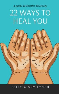 22 Ways to Heal You: A Guide to Holistic Discovery