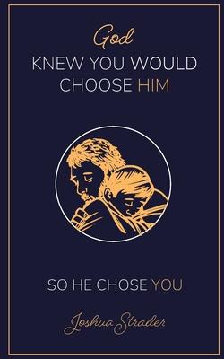 God KNEW YOU WOULD CHOOSE HIM: So He Chose You