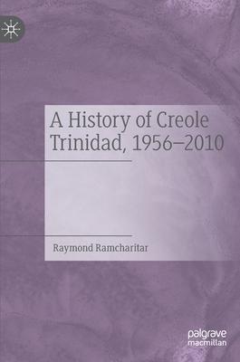 A History of Creole Trinidad, 1956-2010: Ariel and Caliban in the Isle of Noises