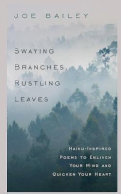 Swaying Branches, Rustling Leaves: Haiku-Inspired Poems to Enliven Your Mind and Quicken Your Heart
