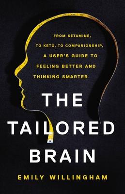 The Tailored Brain: From Ketamine, to Keto, to Companionship, a User’’s Guide to Feeling Better and Thinking Smarter