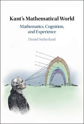 Kant’’s Mathematical World: Mathematics, Cognition, and Experience