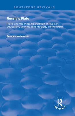 Russia’s Plato: Plato and the Platonic Tradition in Russian Education, Science and Ideology (1840-1930)